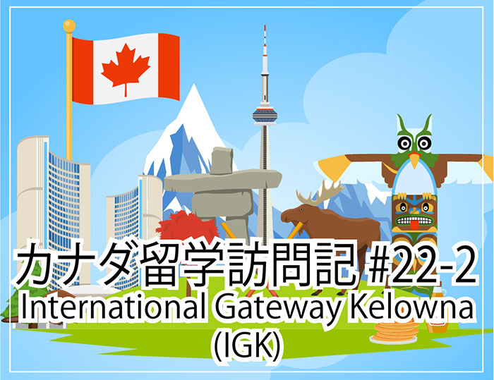 International Gateway Kelowna(IGK)～カナダ留学訪問記#22-2