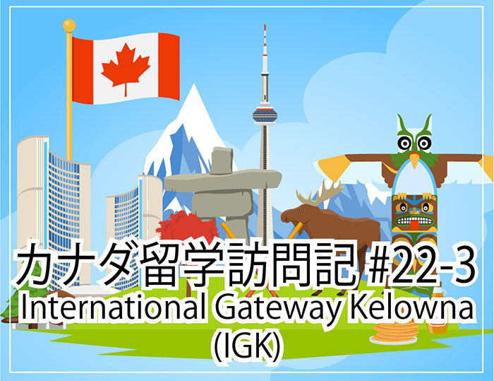 International Gateway Kelowna(IGK)～カナダ留学訪問記#22-3